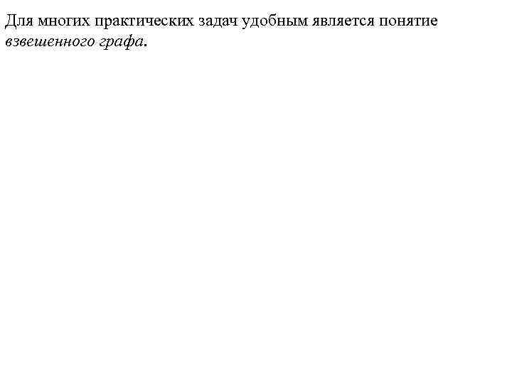 Для многих практических задач удобным является понятие взвешенного графа. 