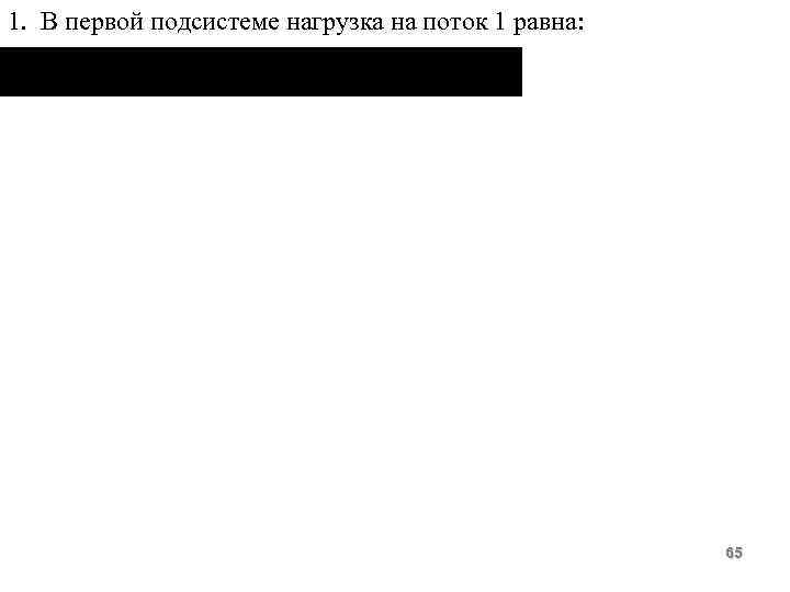 1. В первой подсистеме нагрузка на поток 1 равна: 65 