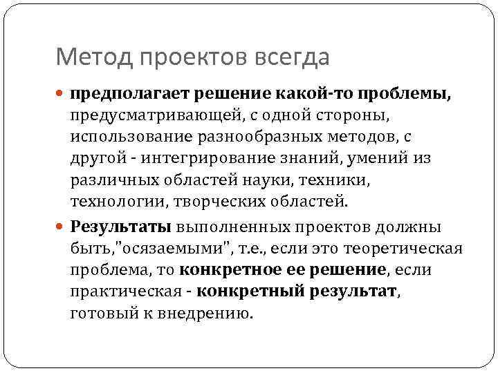 Метод проектов всегда предполагает решение какой-то проблемы, предусматривающей, с одной стороны, использование разнообразных методов,