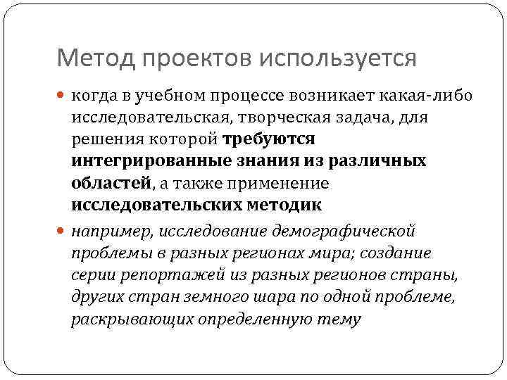 Метод проектов используется когда в учебном процессе возникает какая-либо исследовательская, творческая задача, для решения