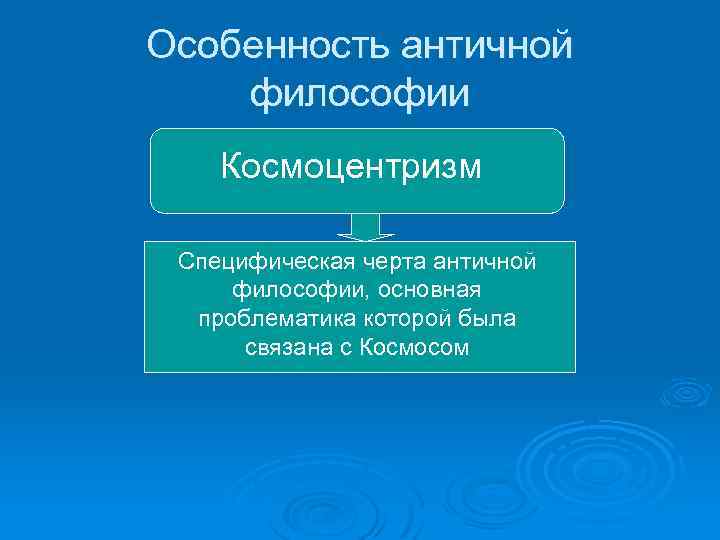 Особенность античной философии Космоцентризм Специфическая черта античной философии, основная проблематика которой была связана с