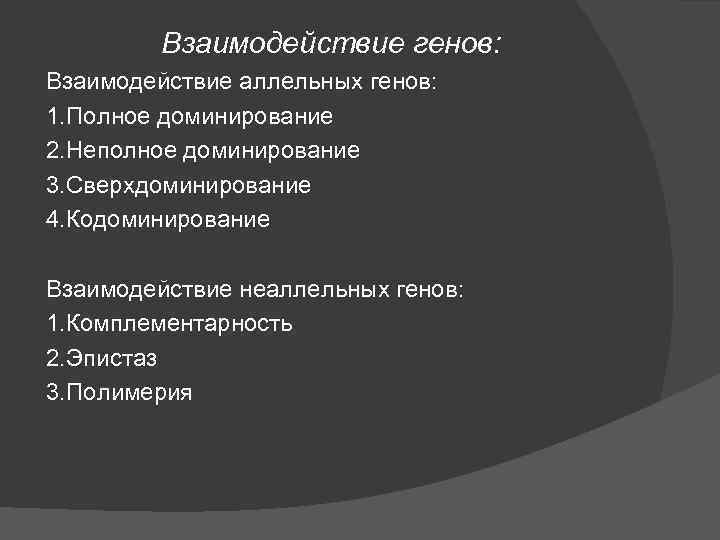 Взаимодействие генов: Взаимодействие аллельных генов: 1. Полное доминирование 2. Неполное доминирование 3. Сверхдоминирование 4.