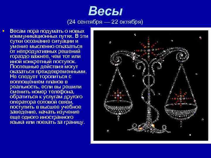 Весы (24 сентября — 22 октября) § Весам пора подумать о новых коммуникационных путях.