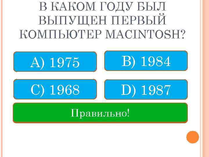 В КАКОМ ГОДУ БЫЛ ВЫПУЩЕН ПЕРВЫЙ КОМПЬЮТЕР MACINTOSH? А) 1975 B) 1984 C) 1968