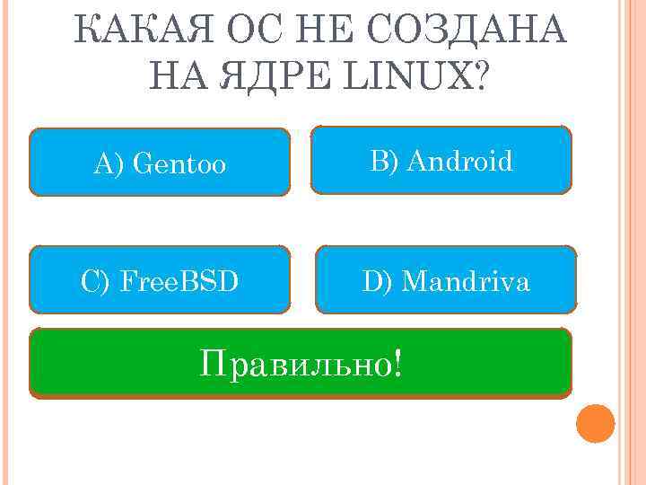 КАКАЯ ОС НЕ СОЗДАНА НА ЯДРЕ LINUX? A) Gentoo B) Android С) Free. BSD
