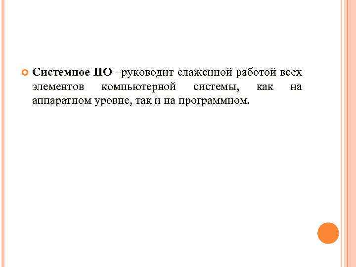  Системное ПО –руководит слаженной работой всех элементов компьютерной системы, как на аппаратном уровне,