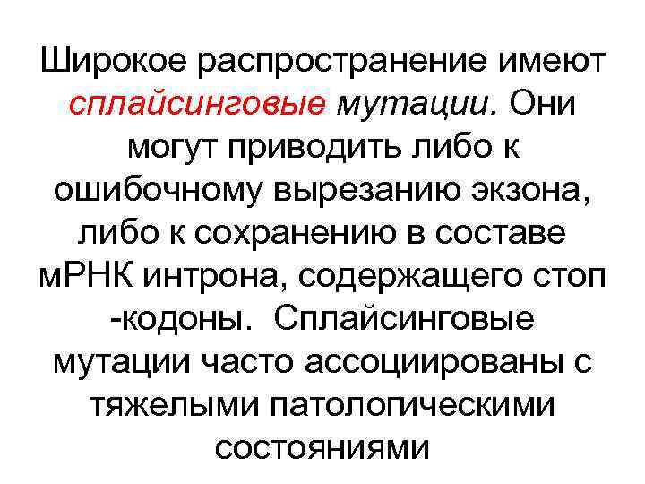 Широкое распространение имеют сплайсинговые мутации. Они могут приводить либо к ошибочному вырезанию экзона, либо
