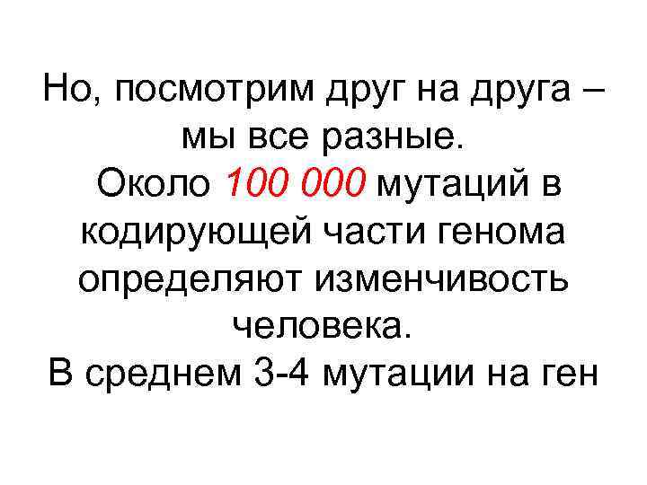 Но, посмотрим друг на друга – мы все разные. Около 100 000 мутаций в