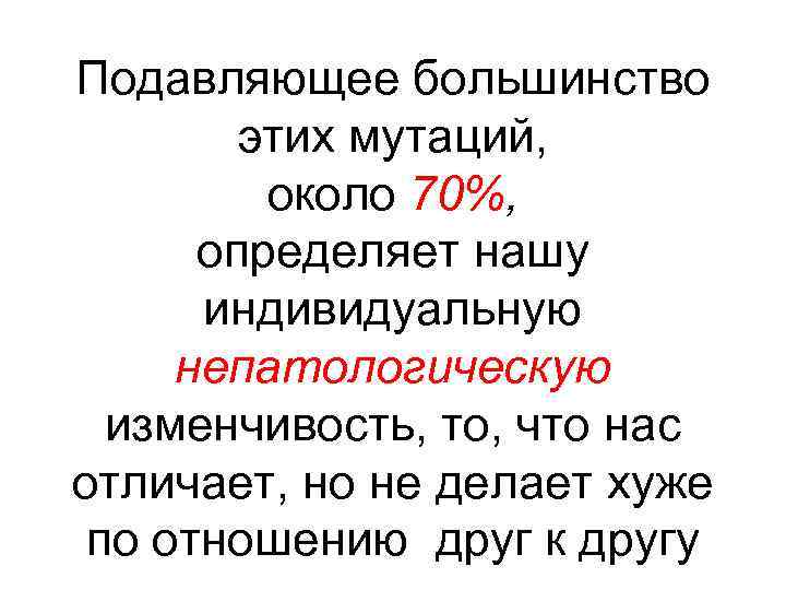 Подавляющее большинство этих мутаций, около 70%, определяет нашу индивидуальную непатологическую изменчивость, то, что нас