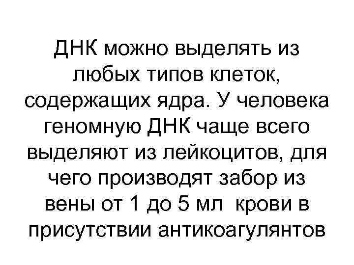 ДНК можно выделять из любых типов клеток, содержащих ядра. У человека геномную ДНК чаще
