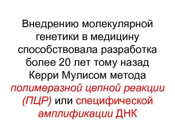 Внедрению молекулярной генетики в медицину способствовала разработка более 20 лет тому назад Керри Мулисом
