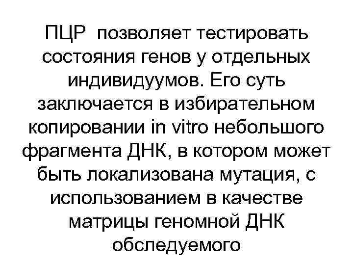 ПЦР позволяет тестировать состояния генов у отдельных индивидуумов. Его суть заключается в избирательном копировании
