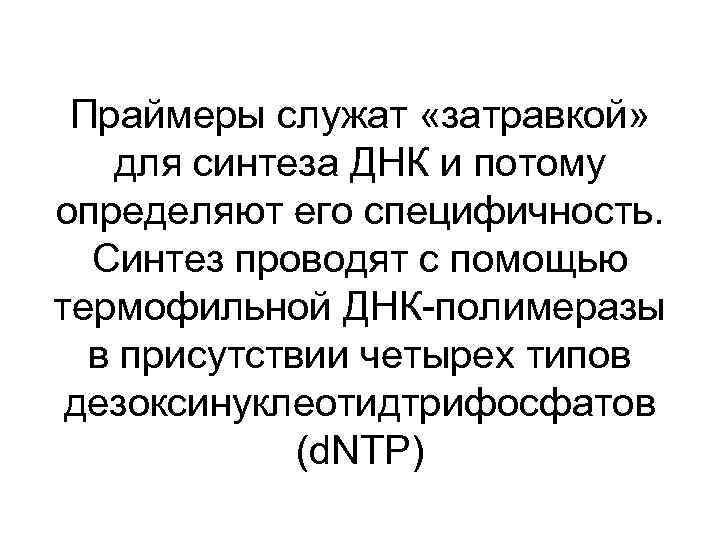 Праймеры служат «затравкой» для синтеза ДНК и потому определяют его специфичность. Синтез проводят с
