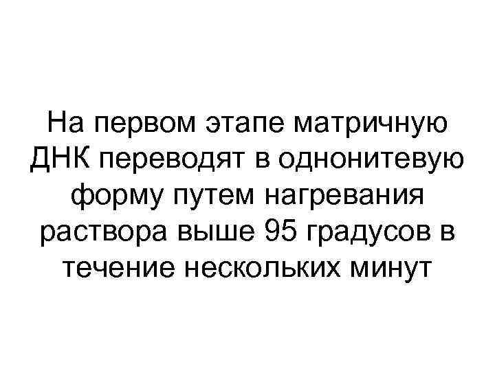 На первом этапе матричную ДНК переводят в однонитевую форму путем нагревания раствора выше 95