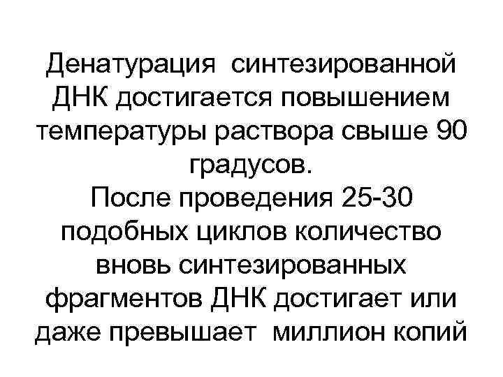 Денатурация синтезированной ДНК достигается повышением температуры раствора свыше 90 градусов. После проведения 25 -30