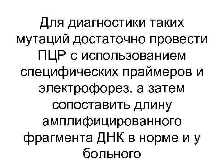 Для диагностики таких мутаций достаточно провести ПЦР с использованием специфических праймеров и электрофорез, а