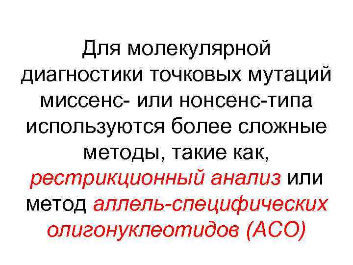 Для молекулярной диагностики точковых мутаций миссенс- или нонсенс-типа используются более сложные методы, такие как,