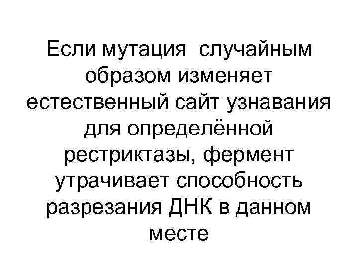 Если мутация случайным образом изменяет естественный сайт узнавания для определённой рестриктазы, фермент утрачивает способность