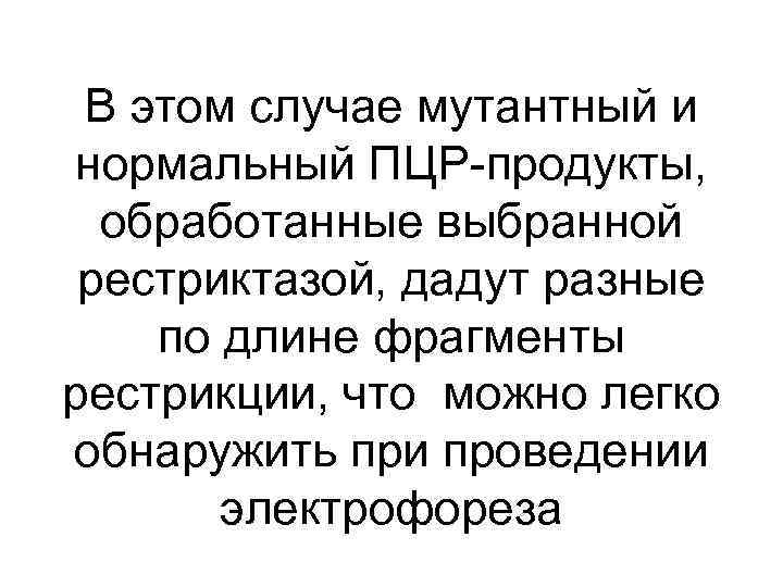 В этом случае мутантный и нормальный ПЦР-продукты, обработанные выбранной рестриктазой, дадут разные по длине