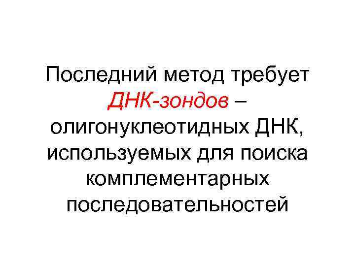 Последний метод требует ДНК-зондов – олигонуклеотидных ДНК, используемых для поиска комплементарных последовательностей 