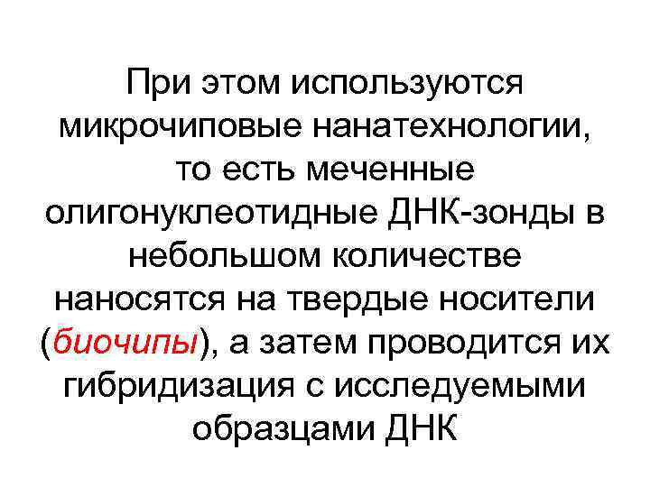 При этом используются микрочиповые нанатехнологии, то есть меченные олигонуклеотидные ДНК-зонды в небольшом количестве наносятся