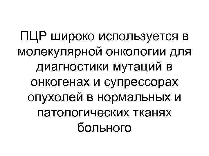 ПЦР широко используется в молекулярной онкологии для диагностики мутаций в онкогенах и супрессорах опухолей