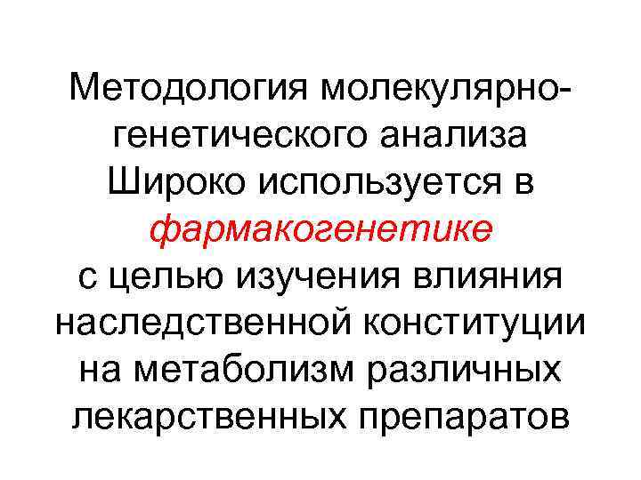 Методология молекулярногенетического анализа Широко используется в фармакогенетике с целью изучения влияния наследственной конституции на