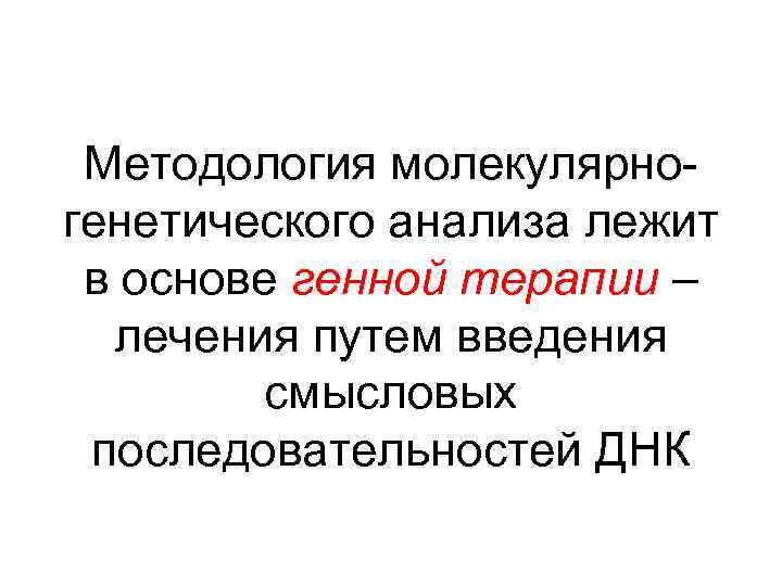 Методология молекулярногенетического анализа лежит в основе генной терапии – лечения путем введения смысловых последовательностей