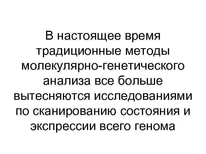 В настоящее время традиционные методы молекулярно-генетического анализа все больше вытесняются исследованиями по сканированию состояния