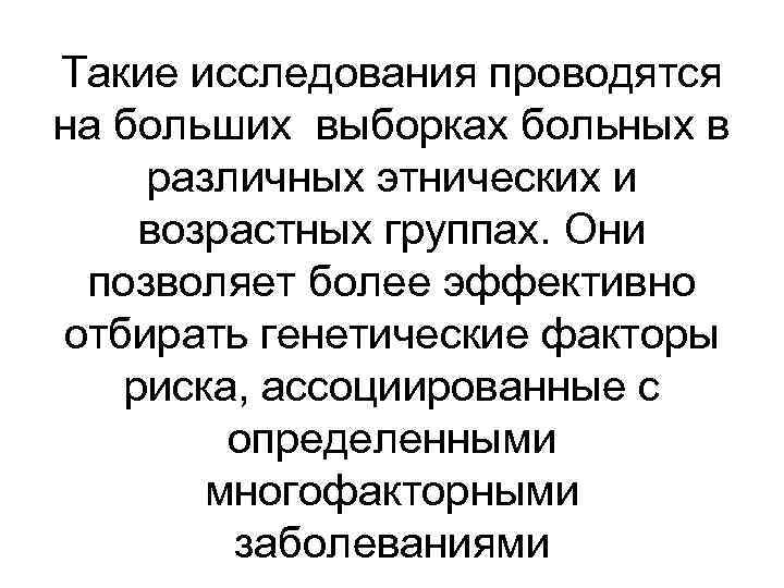Такие исследования проводятся на больших выборках больных в различных этнических и возрастных группах. Они