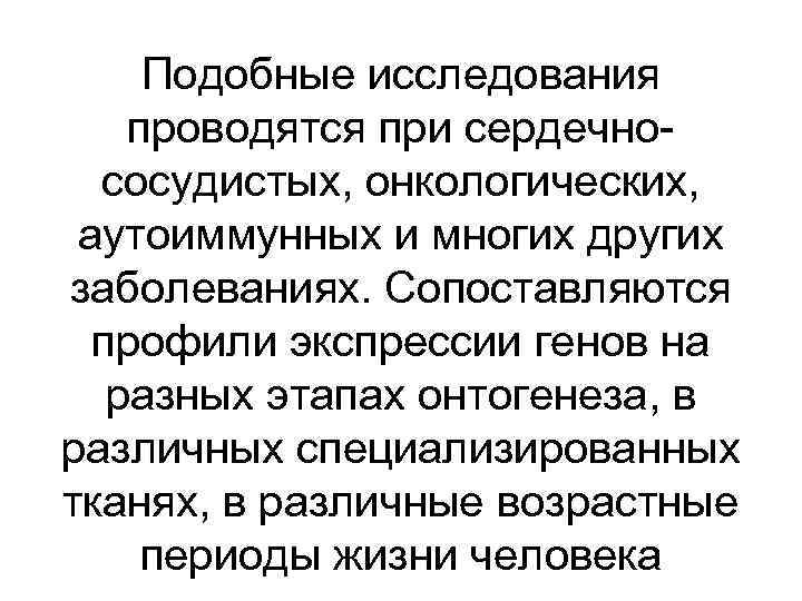 Подобные исследования проводятся при сердечнососудистых, онкологических, аутоиммунных и многих других заболеваниях. Сопоставляются профили экспрессии