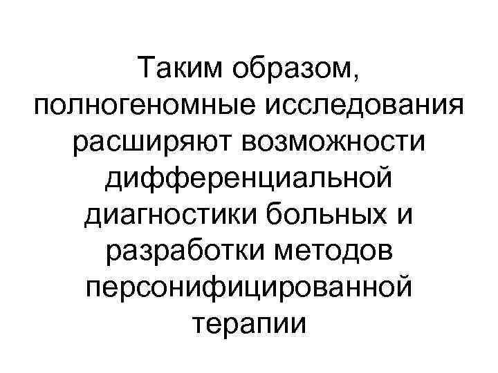 Таким образом, полногеномные исследования расширяют возможности дифференциальной диагностики больных и разработки методов персонифицированной терапии