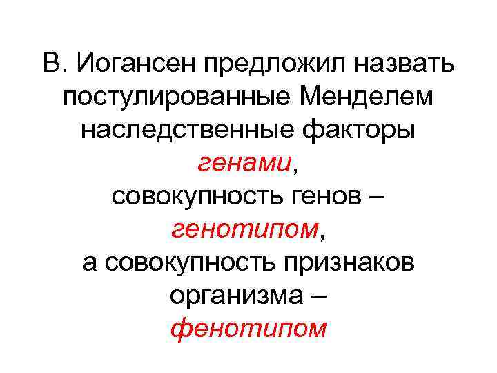 В. Иогансен предложил назвать постулированные Менделем наследственные факторы генами, совокупность генов – генотипом, а