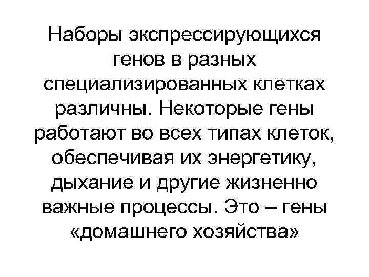 Наборы экспрессирующихся генов в разных специализированных клетках различны. Некоторые гены работают во всех типах