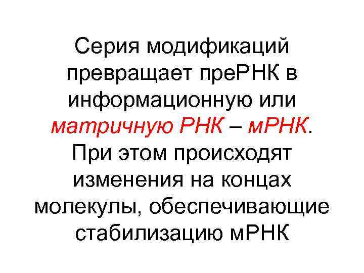 Серия модификаций превращает пре. РНК в информационную или матричную РНК – м. РНК. При