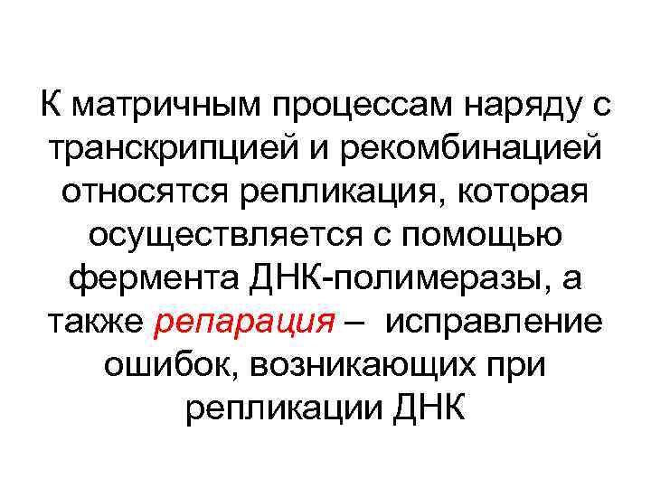 К матричным процессам наряду с транскрипцией и рекомбинацией относятся репликация, которая осуществляется с помощью