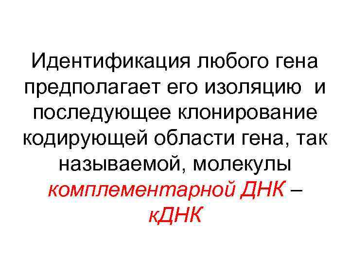 Идентификация любого гена предполагает его изоляцию и последующее клонирование кодирующей области гена, так называемой,