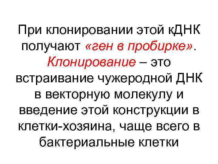 При клонировании этой к. ДНК получают «ген в пробирке» . Клонирование – это встраивание