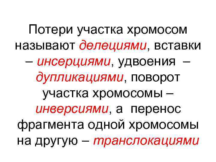 Потери участка хромосом называют делециями, вставки – инсерциями, удвоения – дупликациями, поворот участка хромосомы