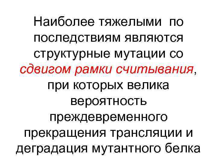 Наиболее тяжелыми по последствиям являются структурные мутации со сдвигом рамки считывания, при которых велика