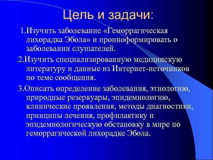 Цель и задачи: 1. Изучить заболевание «Геморрагическая лихорадка Эбола» и проиноформировать о заболевании слушателей.