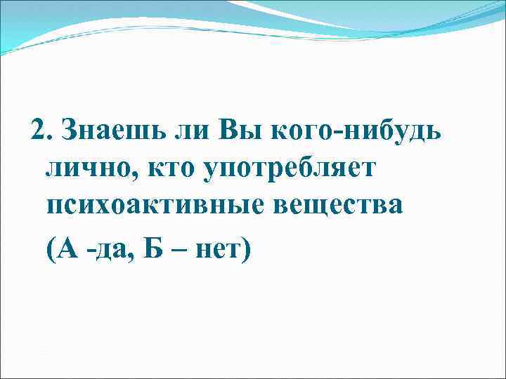 2. Знаешь ли Вы кого-нибудь лично, кто употребляет психоактивные вещества (А -да, Б –