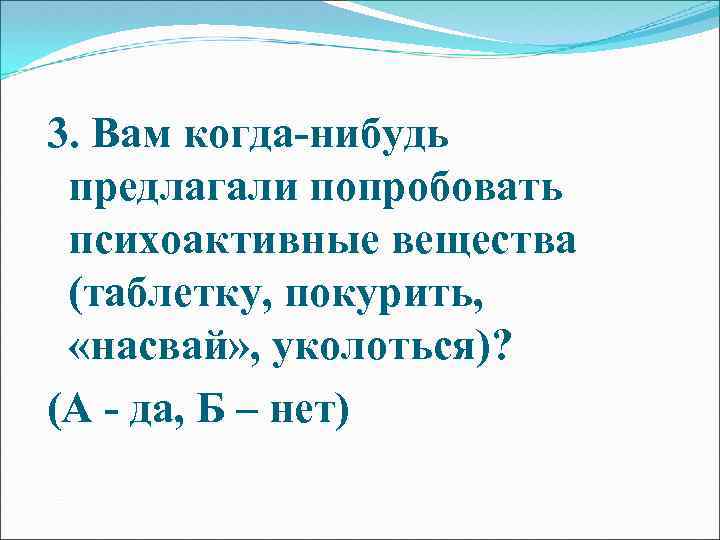 3. Вам когда-нибудь предлагали попробовать психоактивные вещества (таблетку, покурить, «насвай» , уколоться)? (А -