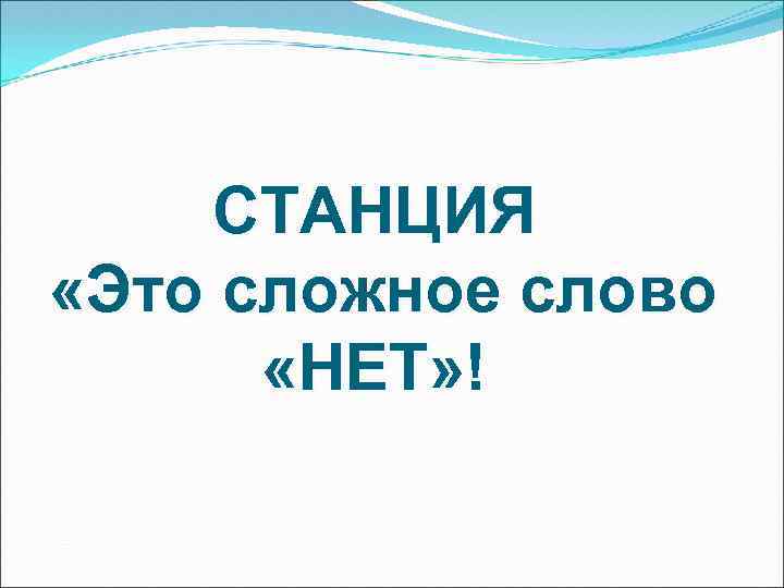СТАНЦИЯ «Это сложное слово «НЕТ» ! 