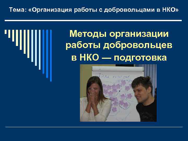 Тема: «Организация работы с добровольцами в НКО» Методы организации работы добровольцев в НКО —