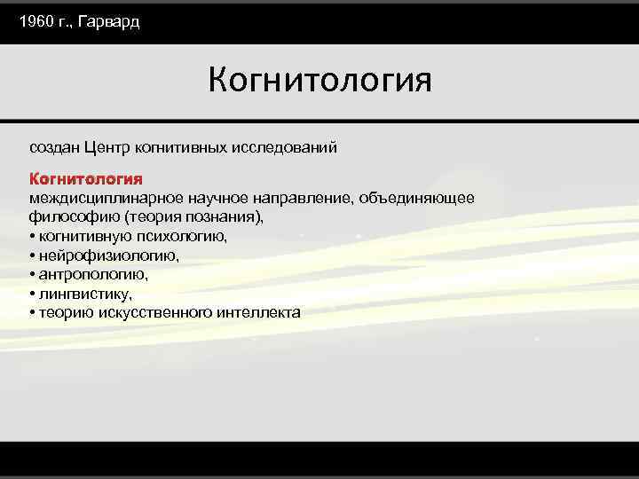 1960 г. , Гарвард Когнитология создан Центр когнитивных исследований Когнитология междисциплинарное научное направление, объединяющее