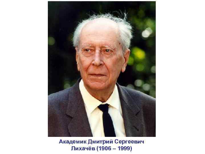 Академик Дмитрий Сергеевич Лихачёв (1906 – 1999) 