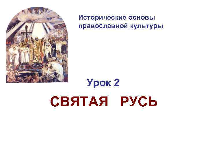 Исторические основы православной культуры Урок 2 СВЯТАЯ РУСЬ 