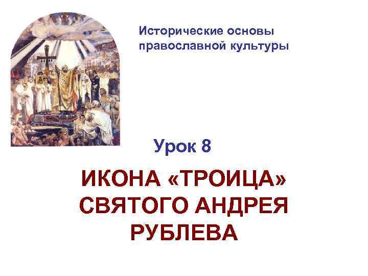 Исторические основы православной культуры Урок 8 ИКОНА «ТРОИЦА» СВЯТОГО АНДРЕЯ РУБЛЕВА 