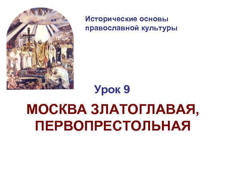 Исторические основы православной культуры Урок 9 МОСКВА ЗЛАТОГЛАВАЯ, ПЕРВОПРЕСТОЛЬНАЯ 